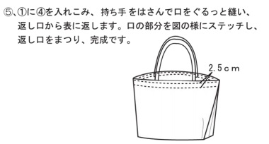 （1）に（4）を入れこみ、持ち手をはさんで口をぐるっと縫い、返し口から表に返します。口の部分を図の様にステッチし、返し口をまつり、完成です。